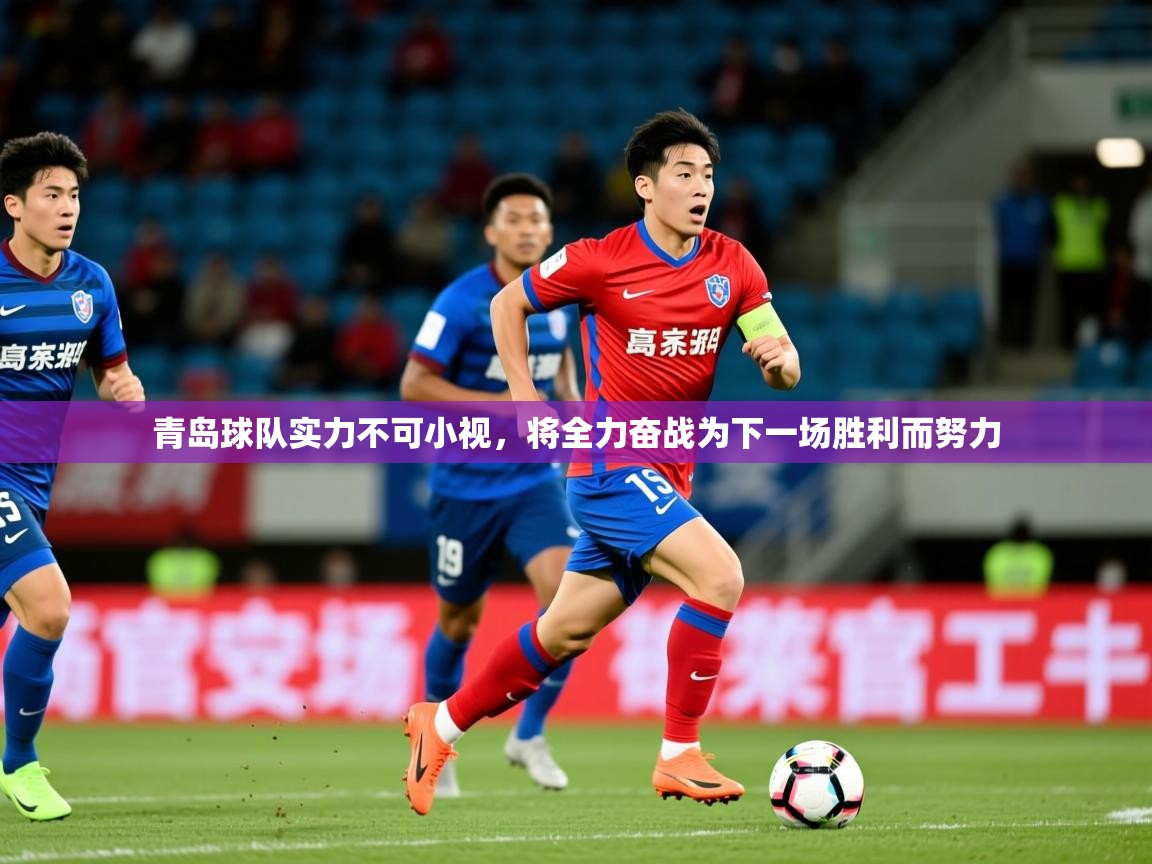 2025乐鱼体育官网青岛球队实力不可小视，将全力奋战为下一场胜利而努力