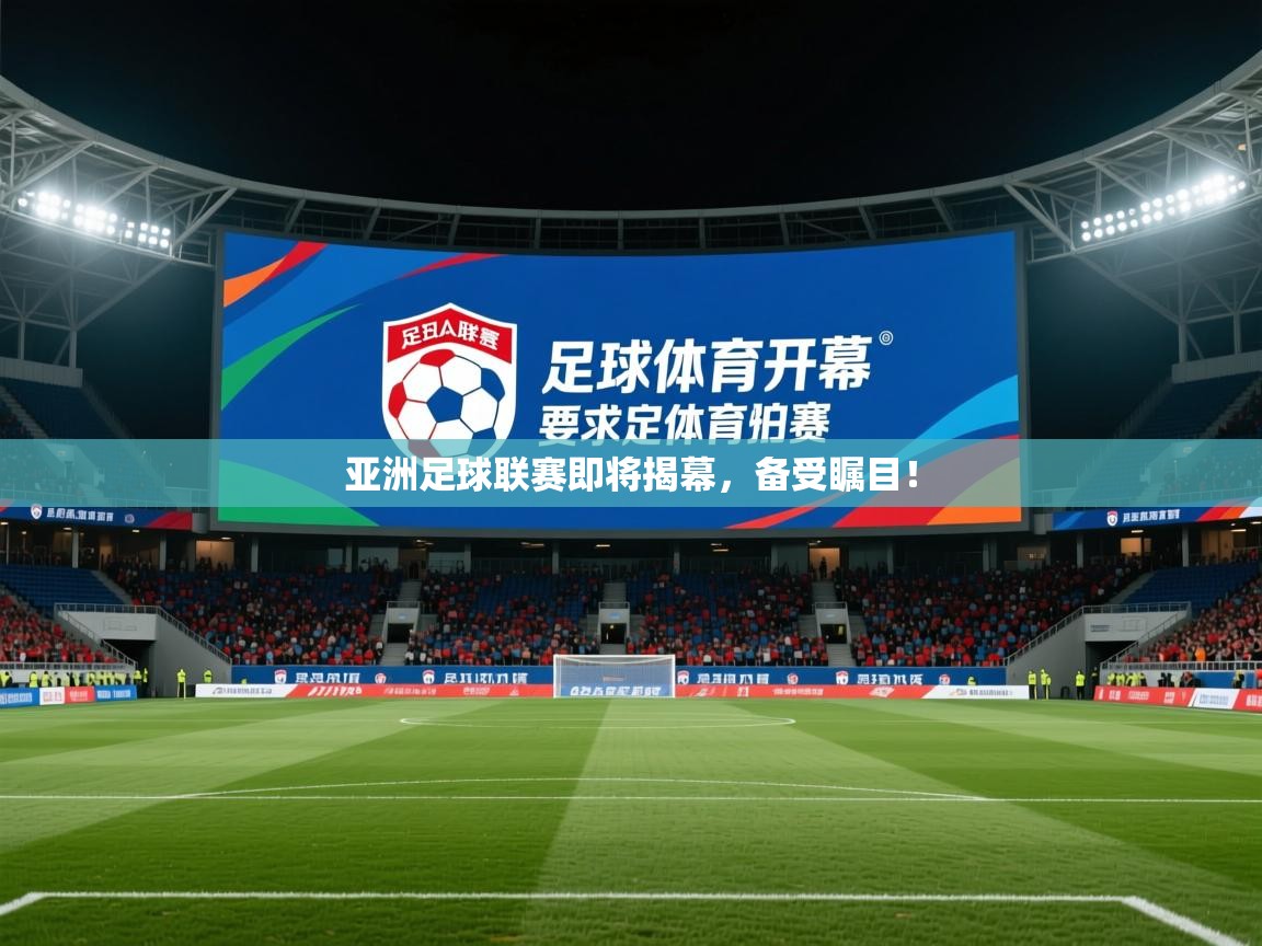 2025乐鱼体育在线官网亚洲足球联赛即将揭幕，备受瞩目！