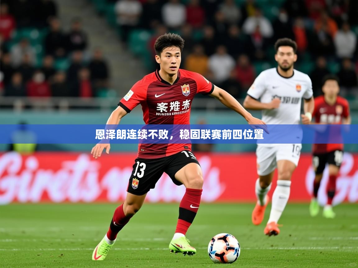2025乐鱼体育app恩泽朗连续不败，稳固联赛前四位置
