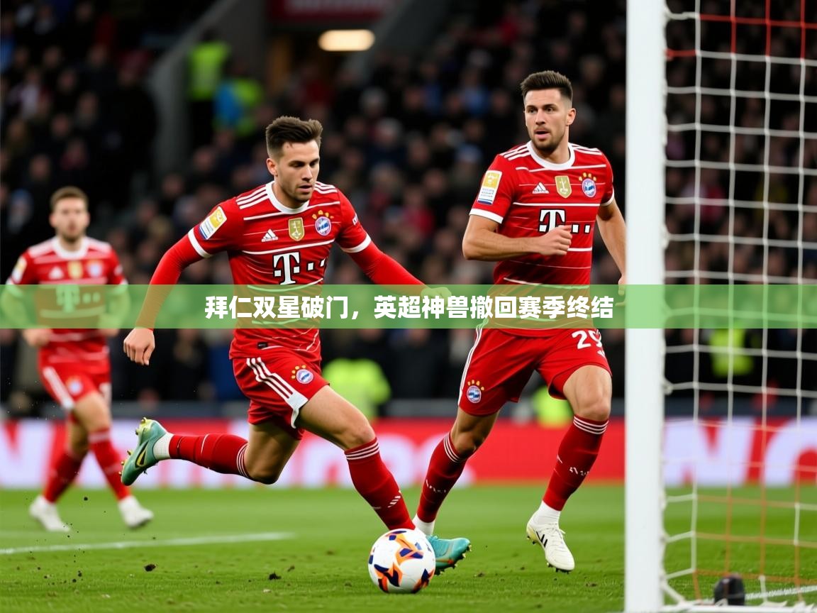 2025乐鱼体育app下载官网(中国)拜仁双星破门，英超神兽撤回赛季终结