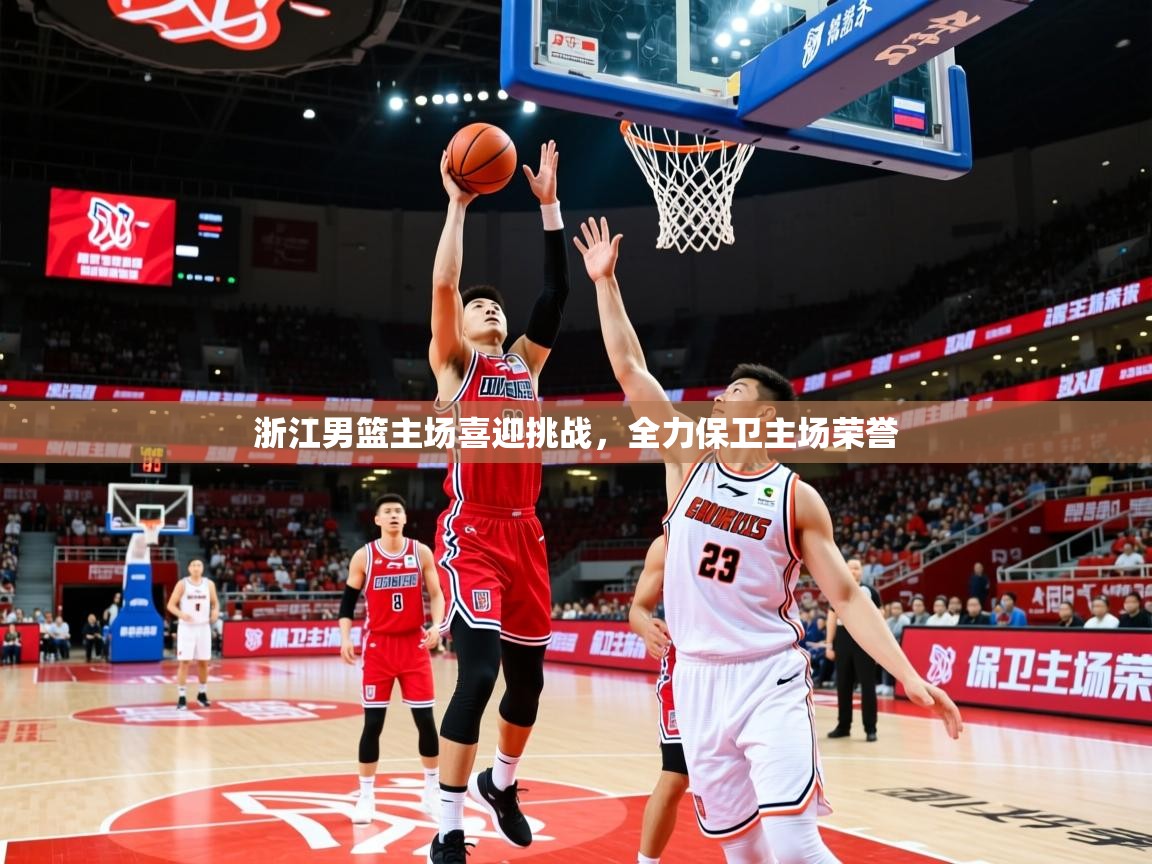 2025乐鱼体育网站入口浙江男篮主场喜迎挑战，全力保卫主场荣誉