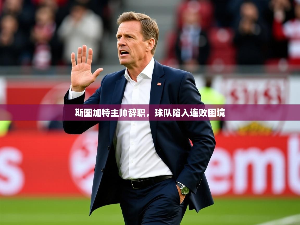 2025乐鱼体育在线斯图加特主帅辞职，球队陷入连败困境