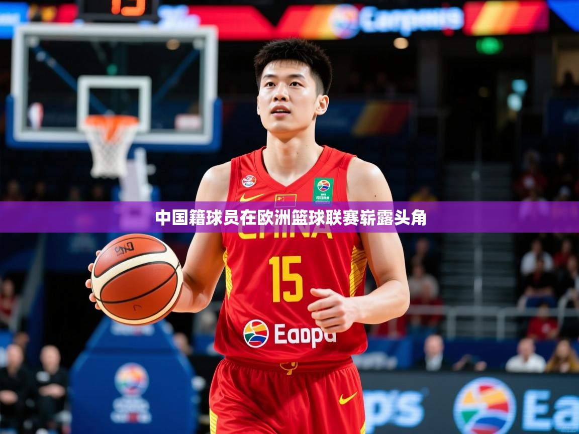 2025乐鱼体育在线登陆中国籍球员在欧洲篮球联赛崭露头角