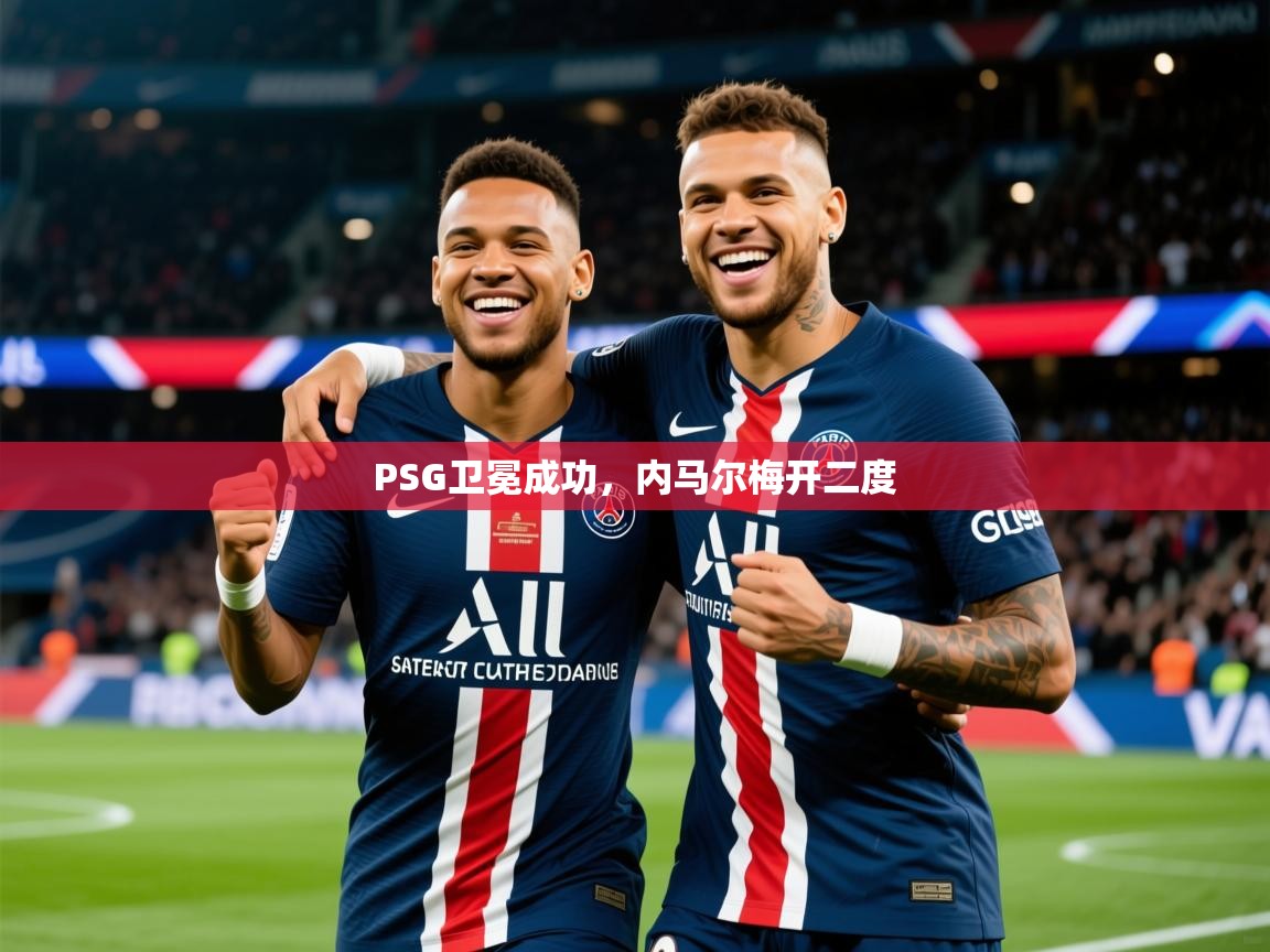 2025乐鱼体育在线官网PSG卫冕成功，内马尔梅开二度