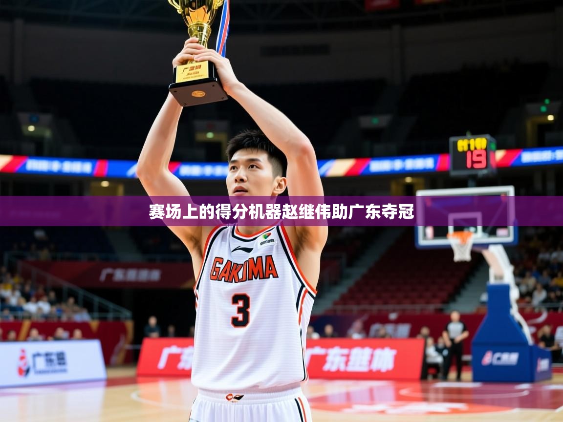 2025乐鱼体育登录网页入口赛场上的得分机器赵继伟助广东夺冠 第3张