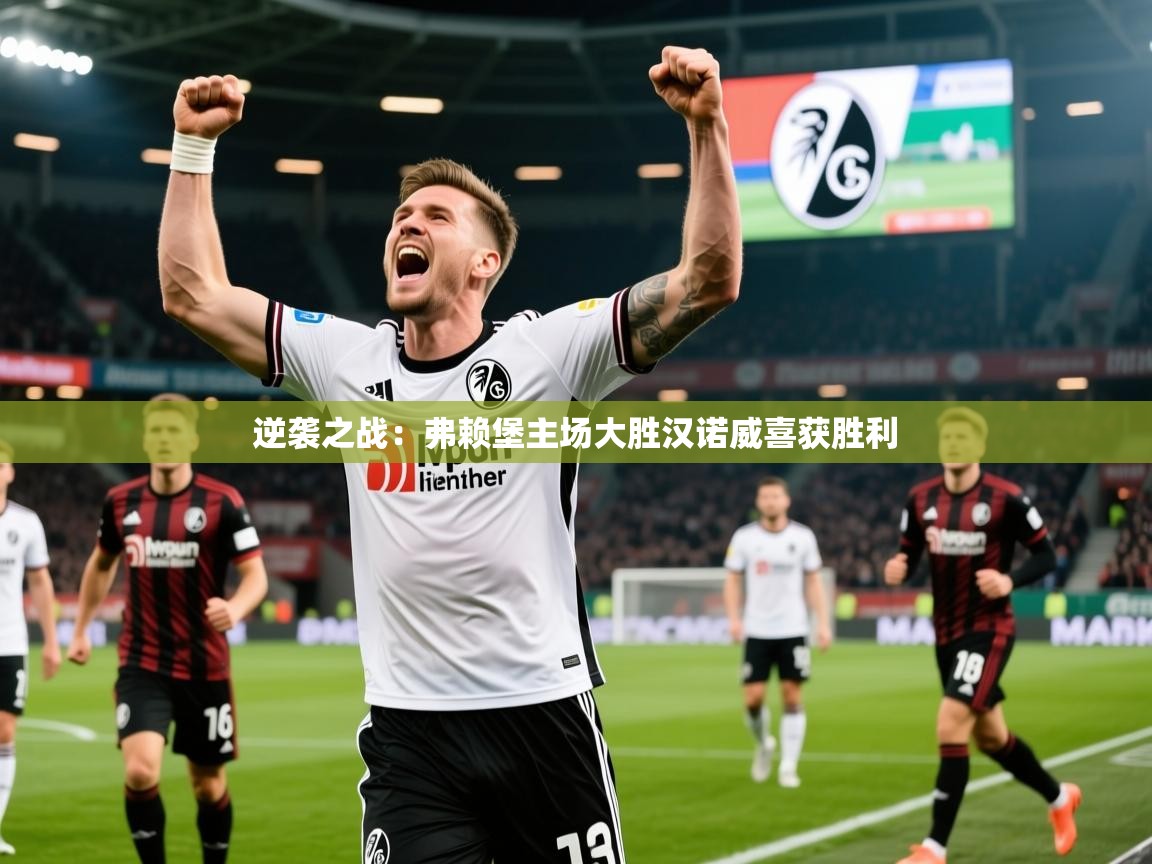 2025乐鱼体育网站入口逆袭之战:弗赖堡主场大胜汉诺威喜获胜利 第2张