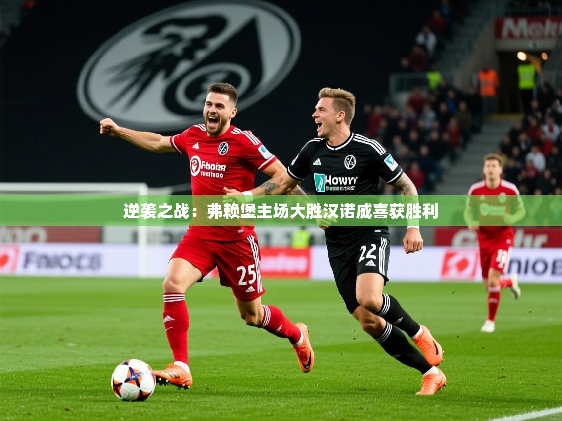 2025乐鱼体育网站入口逆袭之战:弗赖堡主场大胜汉诺威喜获胜利 第3张