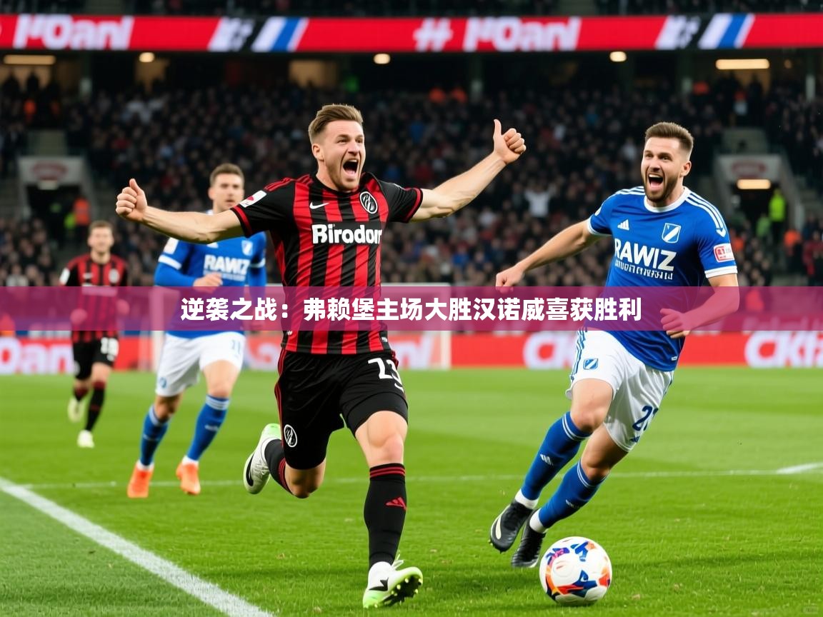2025乐鱼体育网站入口逆袭之战:弗赖堡主场大胜汉诺威喜获胜利 第4张
