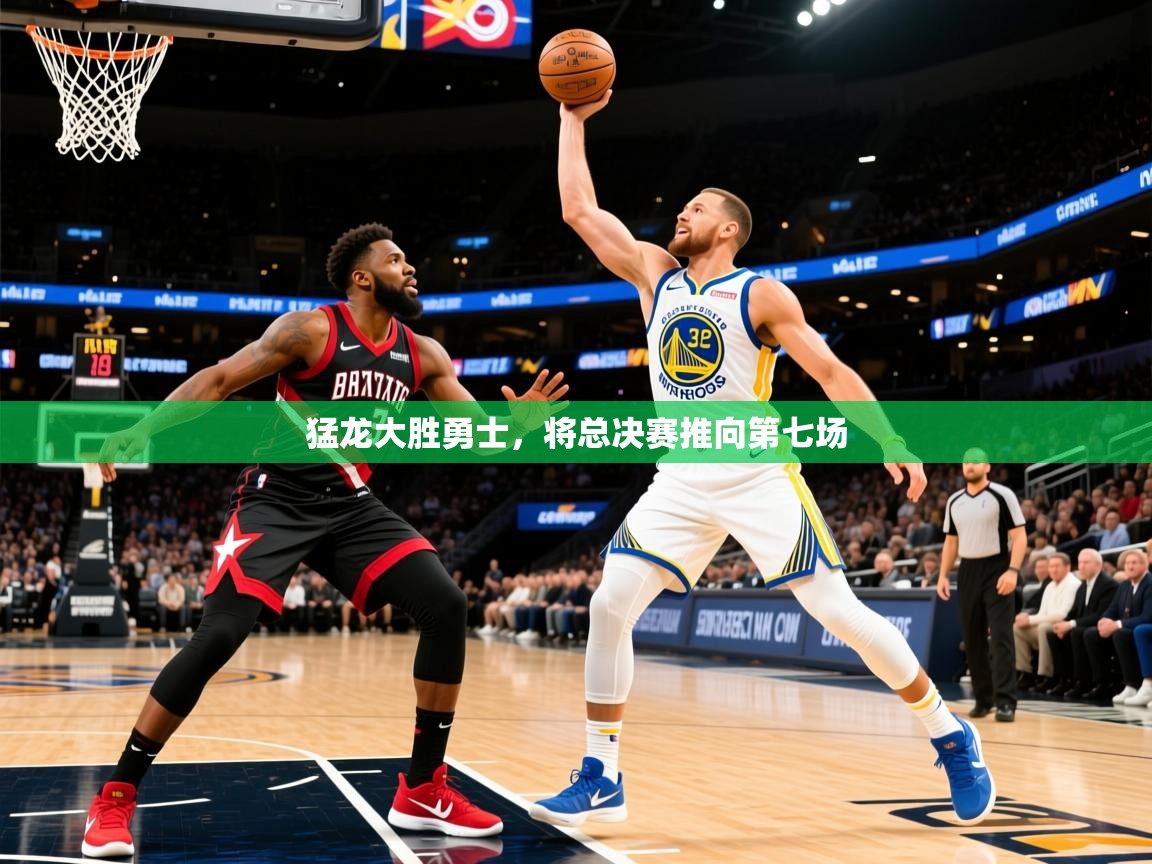 2025乐鱼体育在线登录猛龙大胜勇士，将总决赛推向第七场