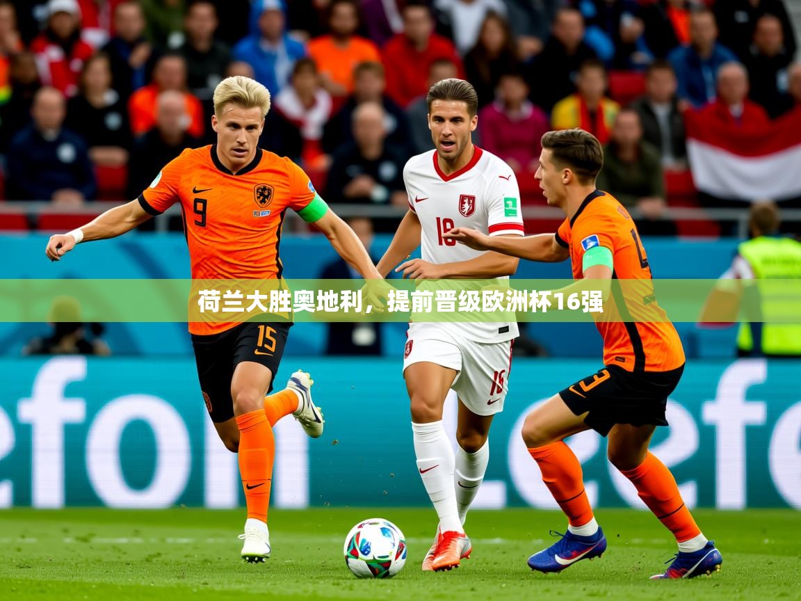 2025乐鱼体育官网登录入口荷兰大胜奥地利，提前晋级欧洲杯16强