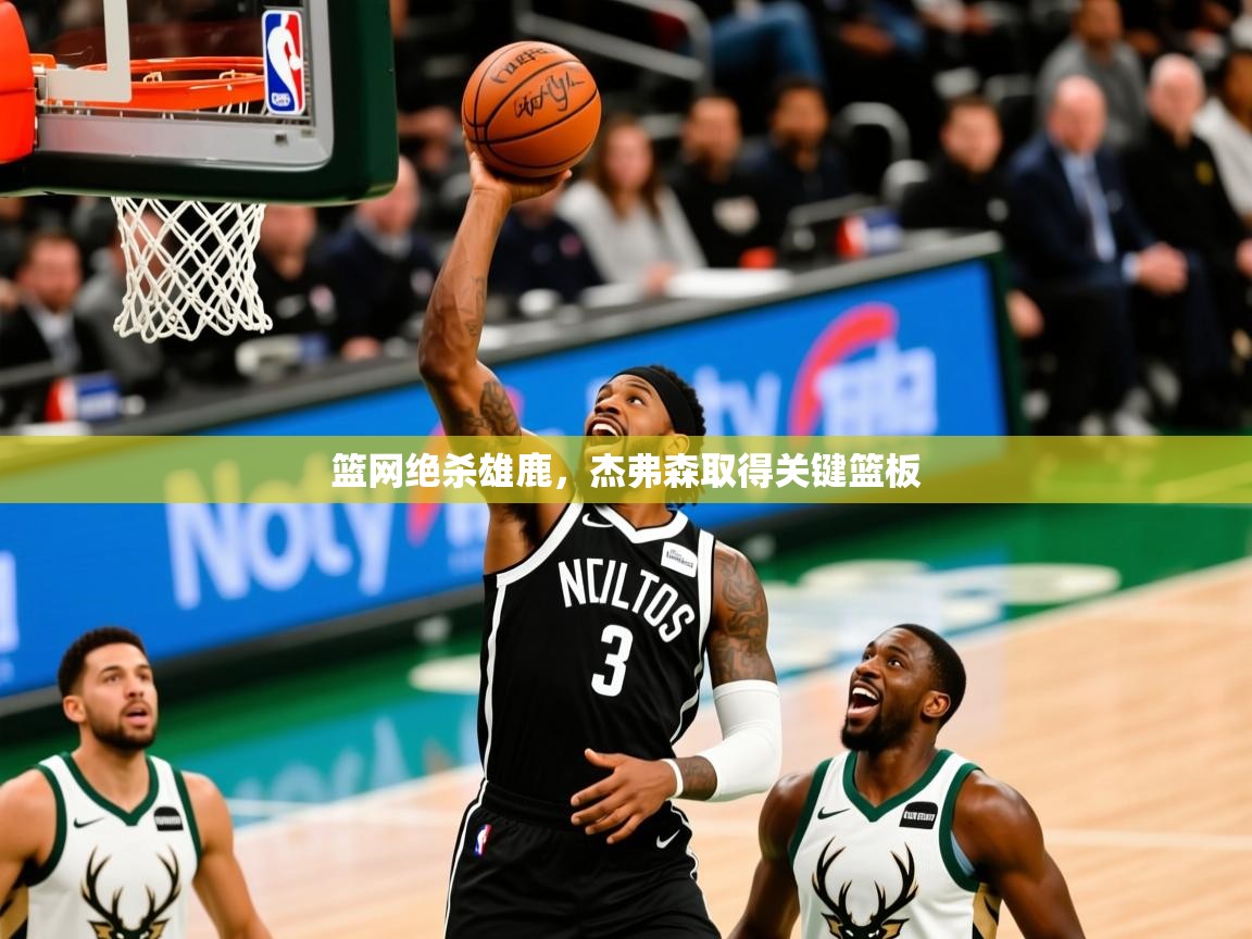 2025乐鱼体育篮网绝杀雄鹿,杰弗森取得关键篮板 第2张