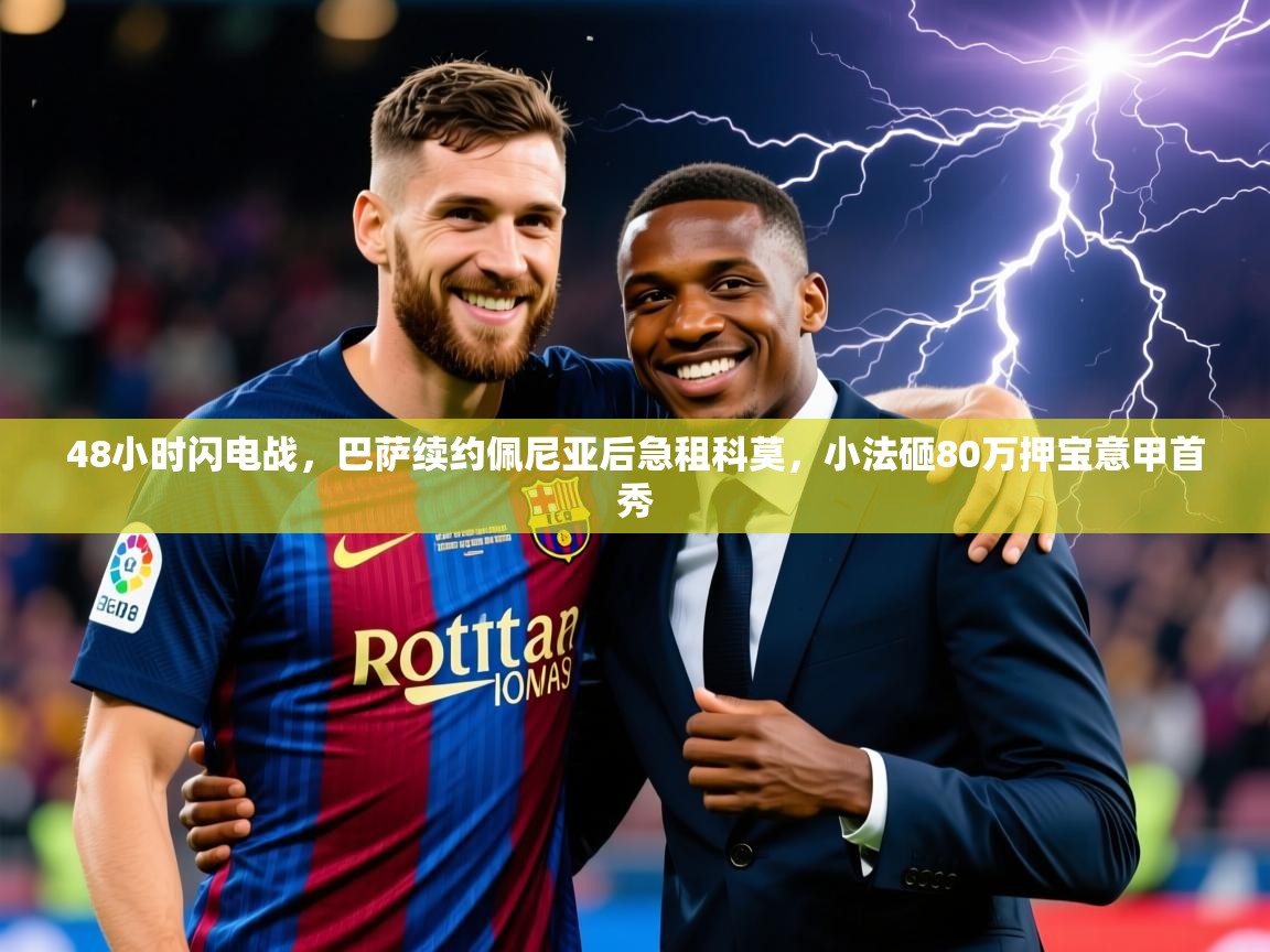 2025乐鱼体育在线登陆48小时闪电战，巴萨续约佩尼亚后急租科莫，小法砸80万押宝意甲首秀