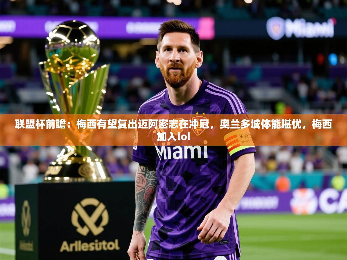 2025乐鱼体育app官网入口联盟杯前瞻:梅西有望复出迈阿密志在冲冠,奥兰多城体能堪忧,梅西加入lol 第3张