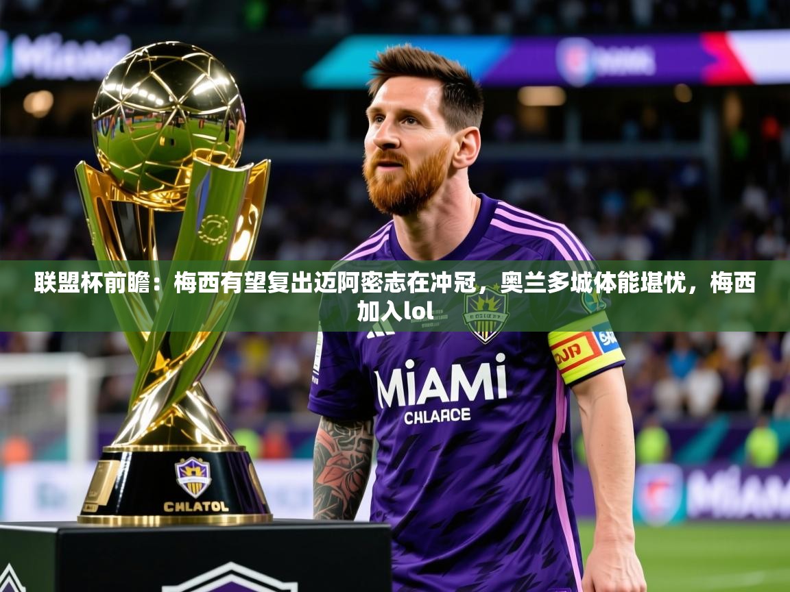 2025乐鱼体育app官网入口联盟杯前瞻:梅西有望复出迈阿密志在冲冠,奥兰多城体能堪忧,梅西加入lol 第4张