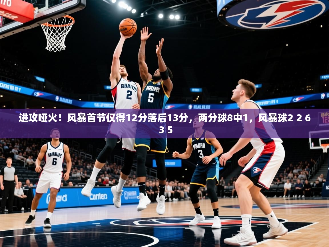 2025乐鱼体育在线入口进攻哑火！风暴首节仅得12分落后13分，两分球8中1，风暴球2 2 6 3 5  第2张