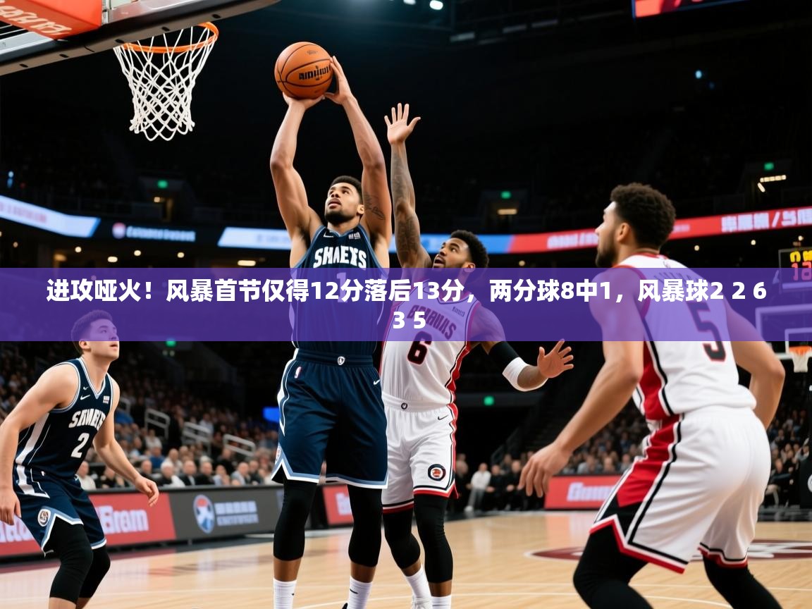 2025乐鱼体育在线入口进攻哑火！风暴首节仅得12分落后13分，两分球8中1，风暴球2 2 6 3 5  第3张