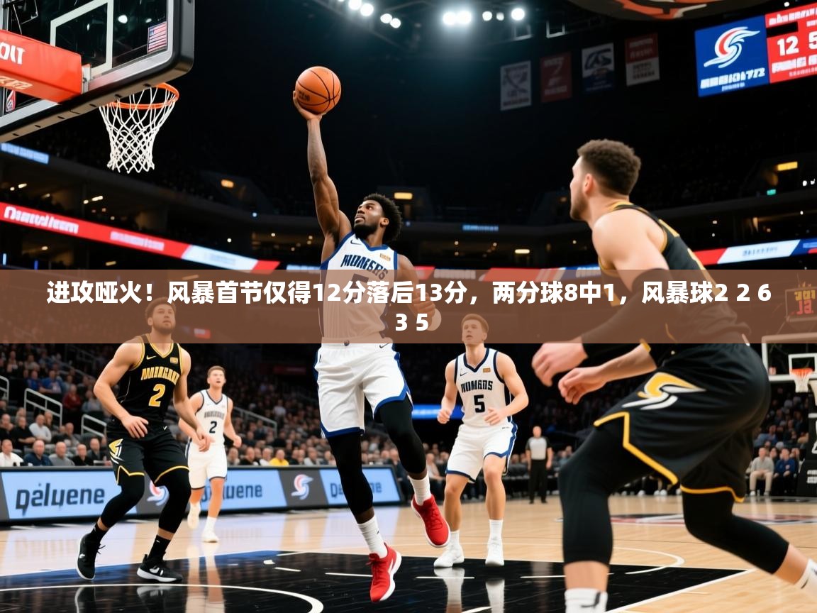 2025乐鱼体育在线入口进攻哑火！风暴首节仅得12分落后13分，两分球8中1，风暴球2 2 6 3 5  第4张
