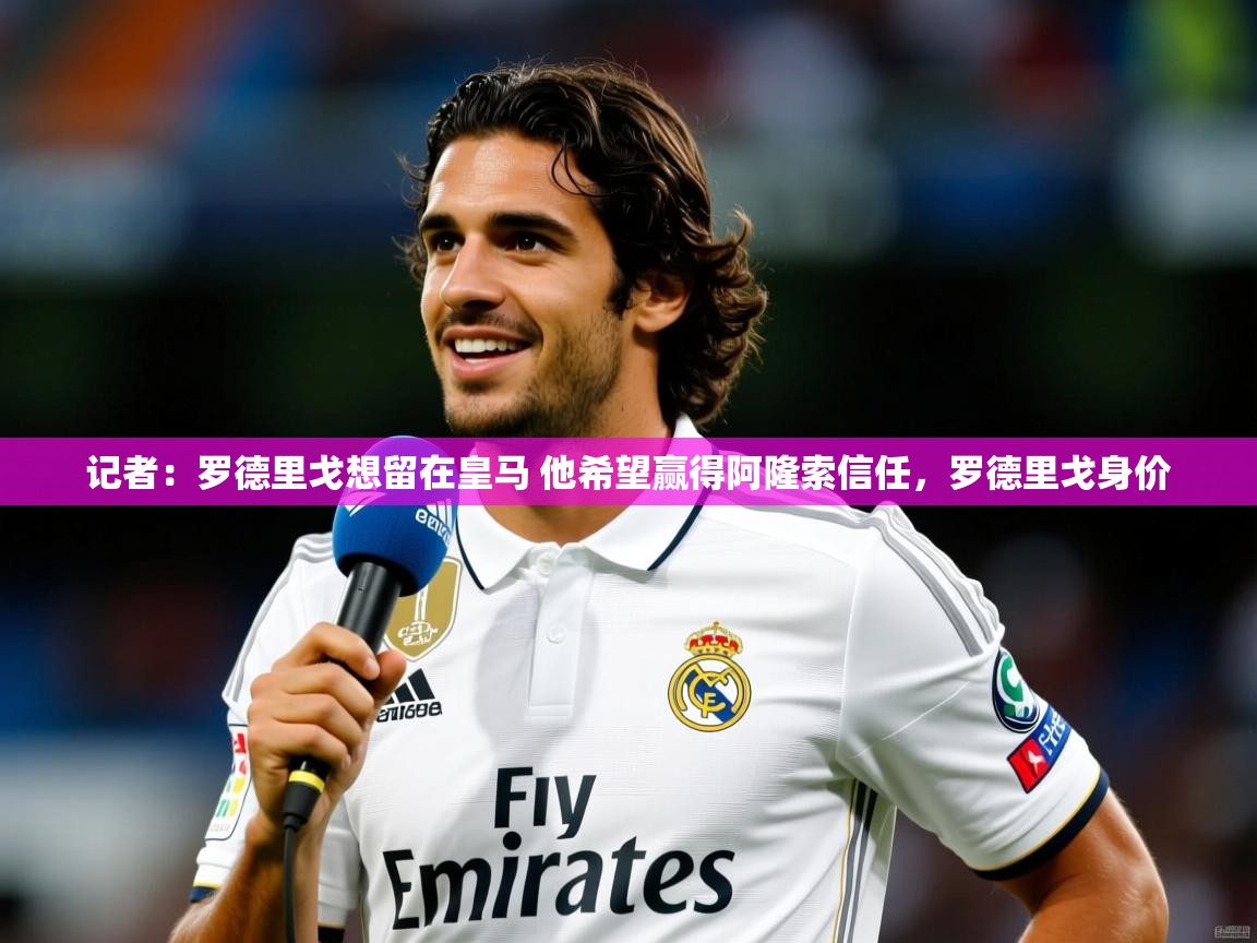 2025乐鱼体育在线登陆记者:罗德里戈想留在皇马 他希望赢得阿隆索信任,罗德里戈身价 第1张