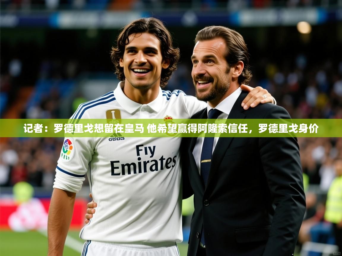 2025乐鱼体育在线登陆记者:罗德里戈想留在皇马 他希望赢得阿隆索信任,罗德里戈身价 第4张