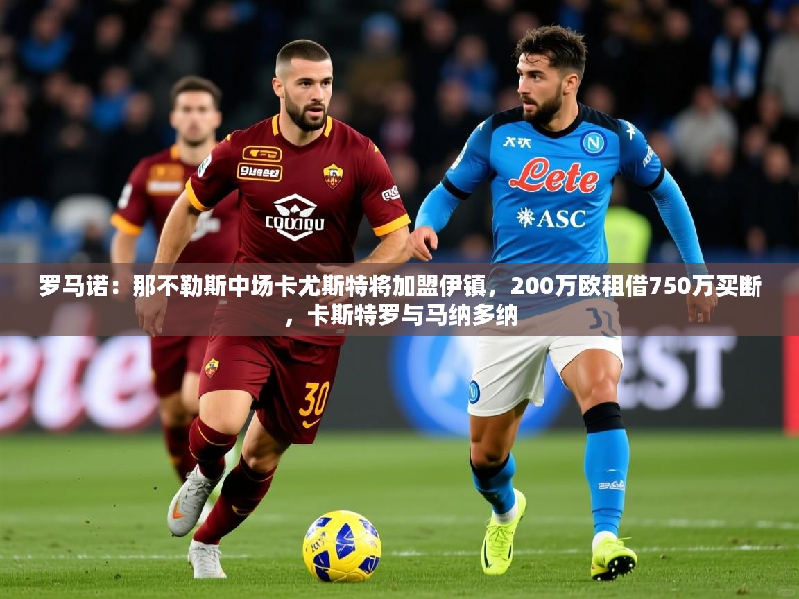 2025乐鱼体育在线罗马诺：那不勒斯中场卡尤斯特将加盟伊镇，200万欧租借750万买断，卡斯特罗与马纳多纳