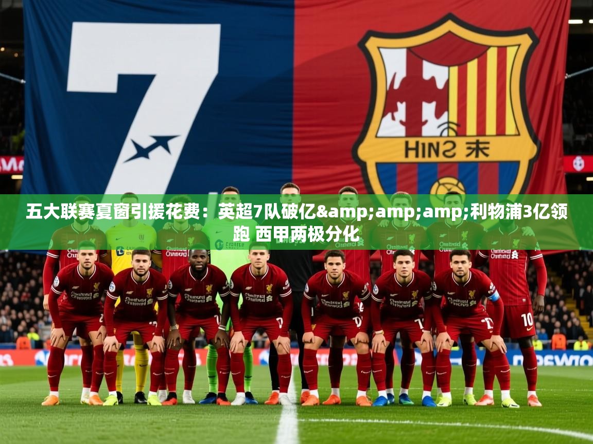 2025乐鱼体育下载五大联赛夏窗引援花费:英超7队破亿&利物浦3亿领跑 西甲两极分化 第2张