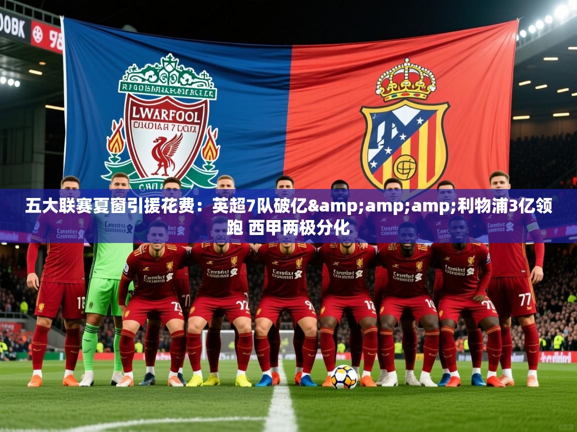 2025乐鱼体育下载五大联赛夏窗引援花费:英超7队破亿&利物浦3亿领跑 西甲两极分化 第3张