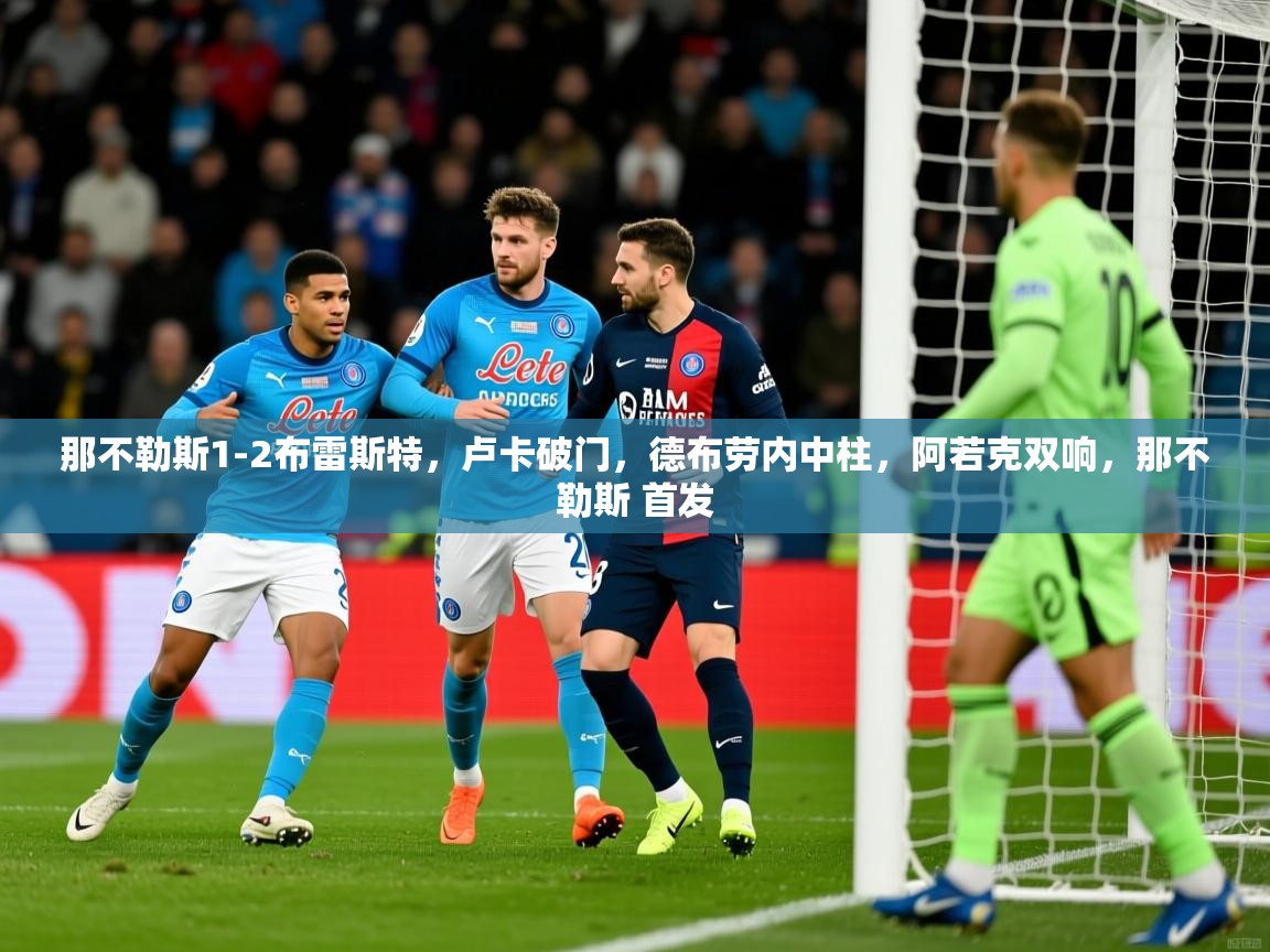 2025乐鱼体育在线下载那不勒斯1-2布雷斯特，卢卡破门，德布劳内中柱，阿若克双响，那不勒斯 首发  第1张