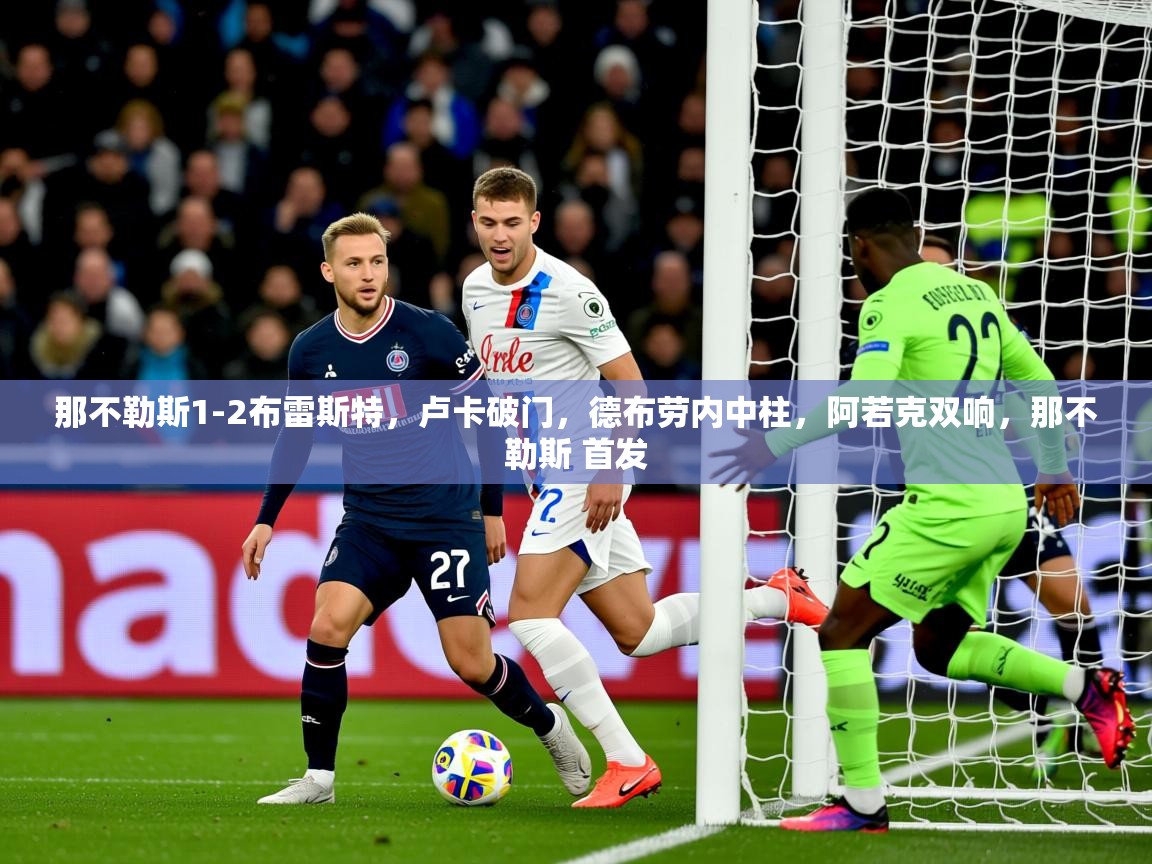 2025乐鱼体育在线下载那不勒斯1-2布雷斯特，卢卡破门，德布劳内中柱，阿若克双响，那不勒斯 首发  第3张