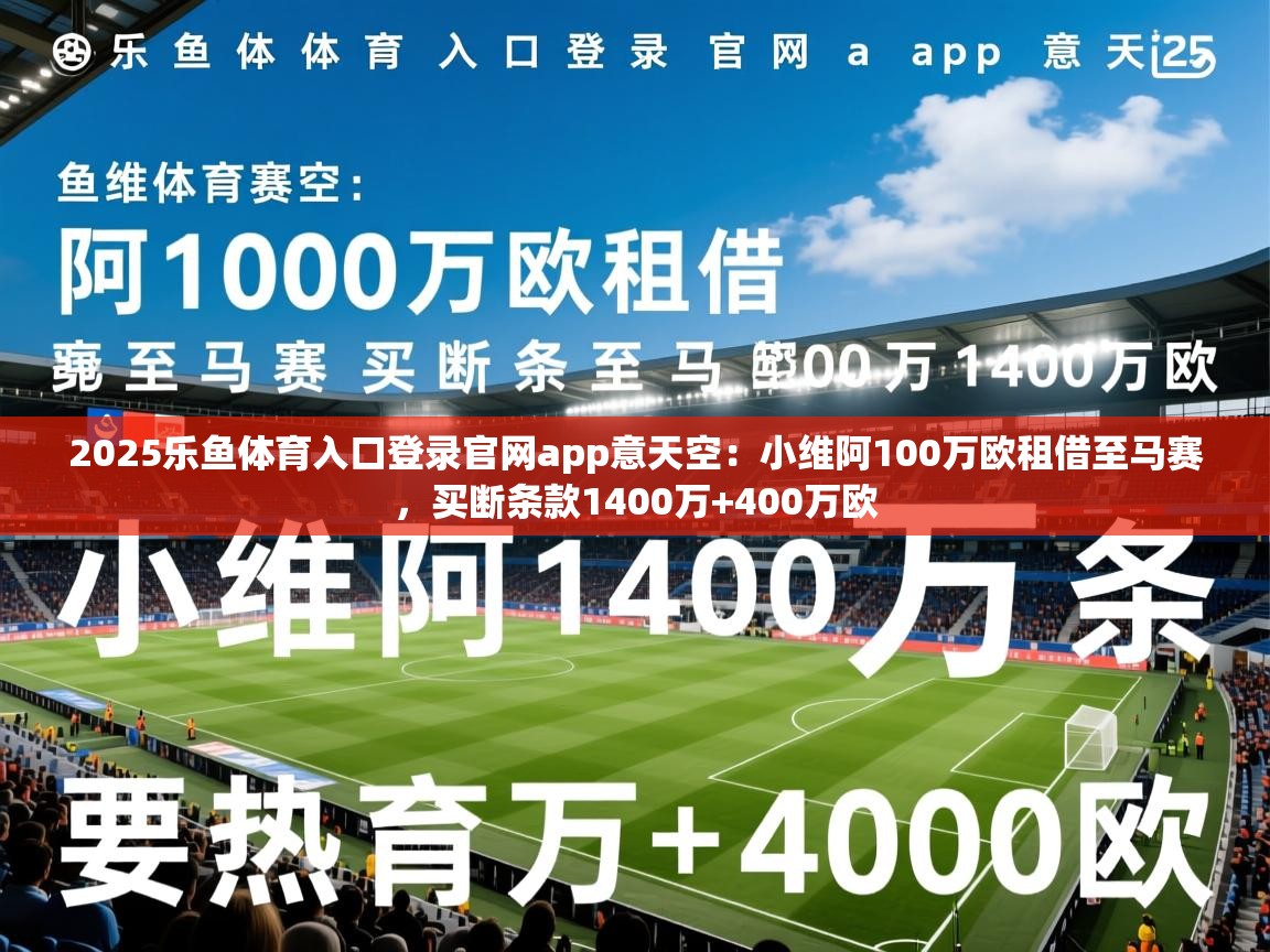 2025乐鱼体育入口登录官网app意天空：小维阿100万欧租借至马赛，买断条款1400万+400万欧