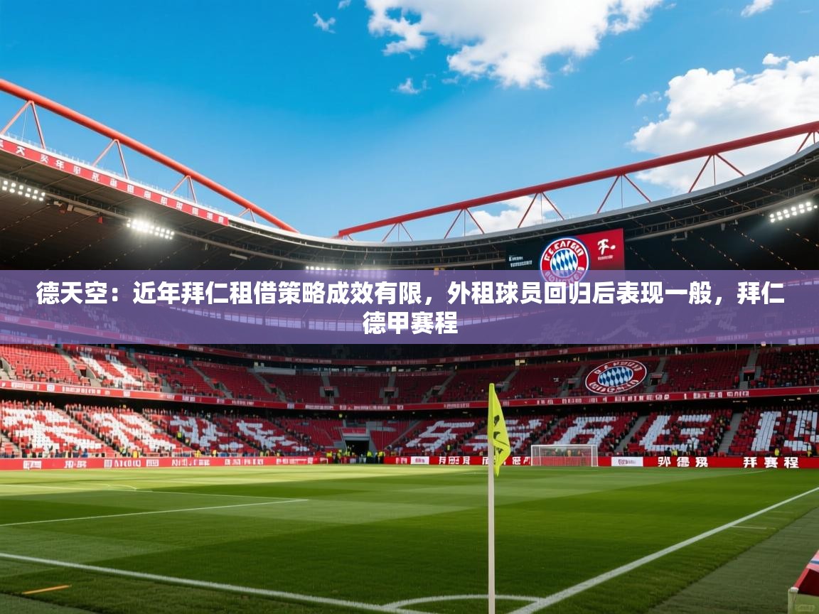 2025乐鱼体育在线德天空：近年拜仁租借策略成效有限，外租球员回归后表现一般，拜仁德甲赛程