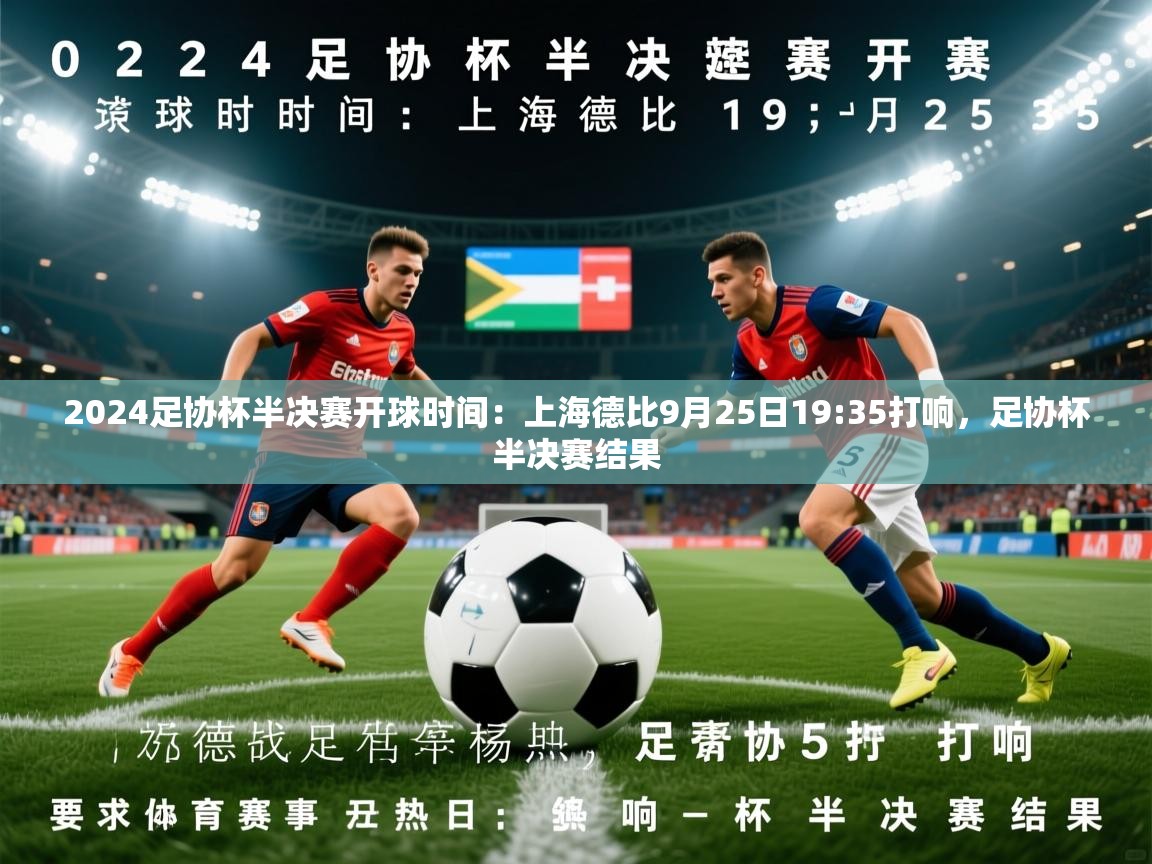 2025乐鱼体育官网2024足协杯半决赛开球时间:上海德比9月25日19:35打响,足协杯半决赛结果 第4张