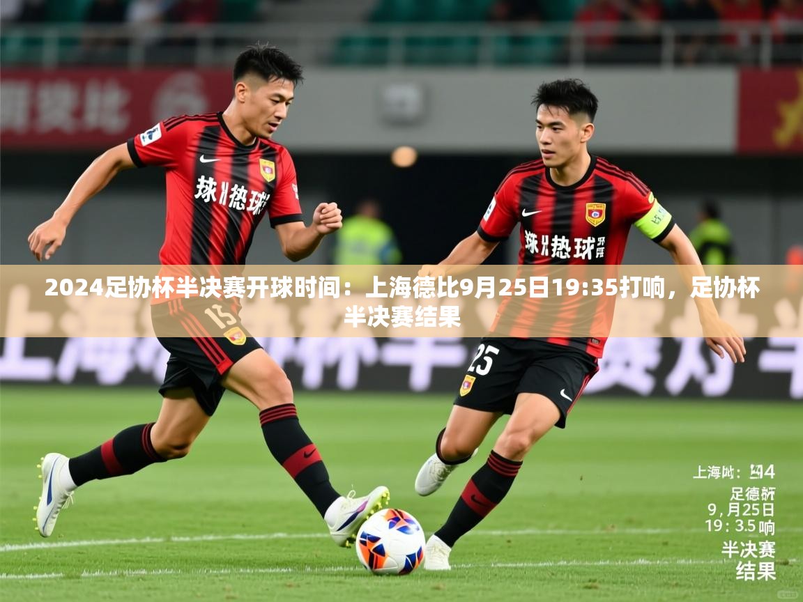 2025乐鱼体育官网2024足协杯半决赛开球时间:上海德比9月25日19:35打响,足协杯半决赛结果 第3张