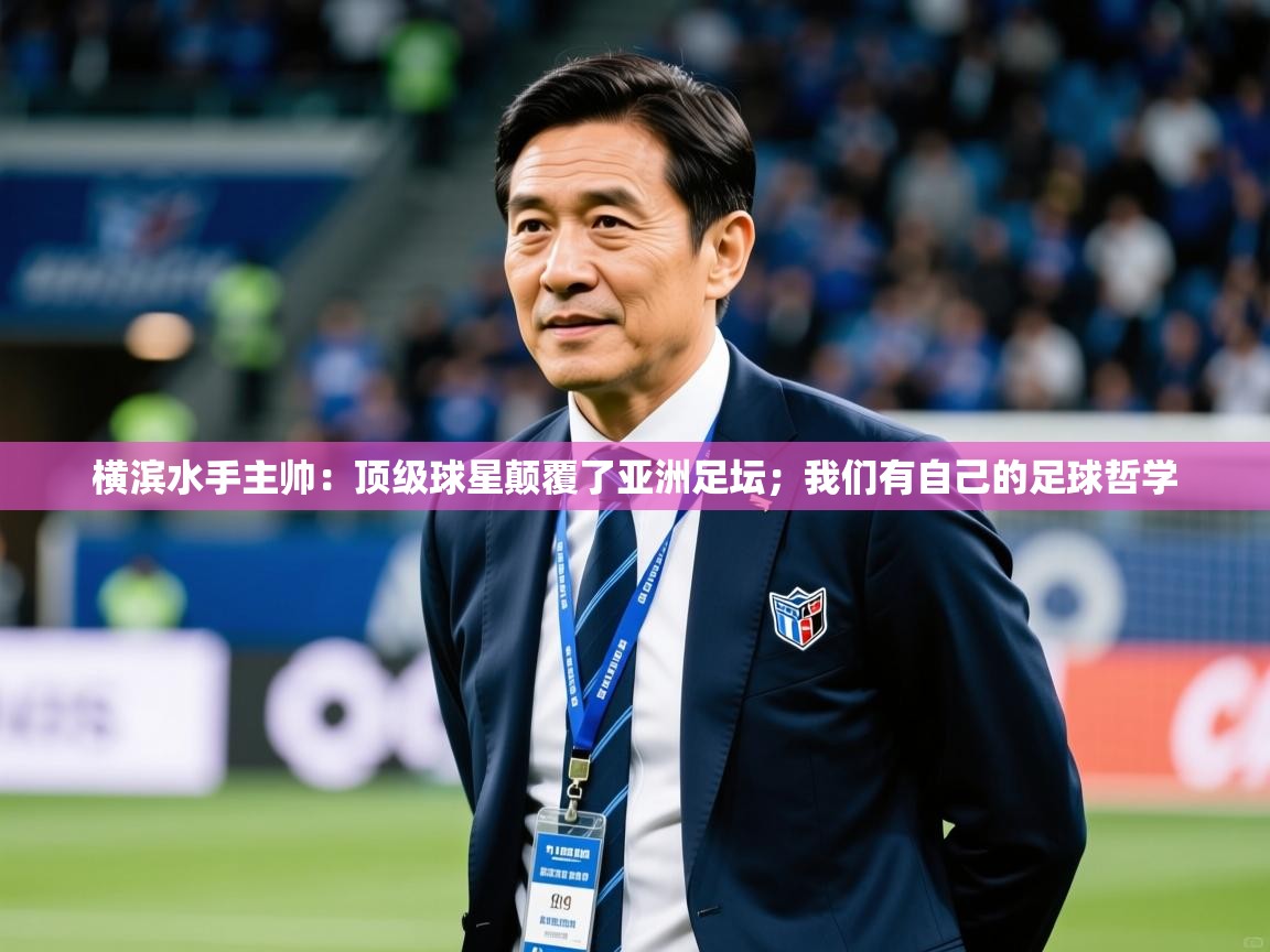 2025乐鱼体育app横滨水手主帅:顶级球星颠覆了亚洲足坛;我们有自己的足球哲学