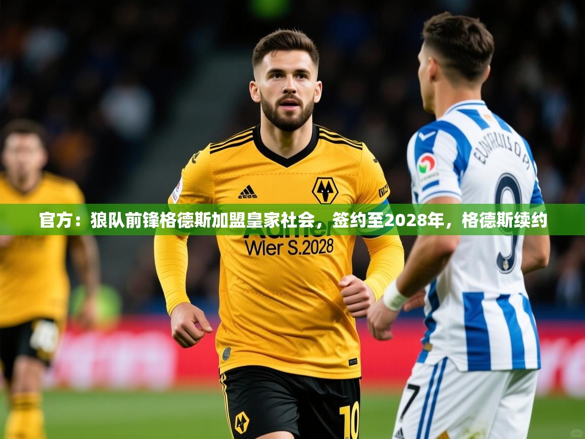 2025乐鱼体育app官网登录入口官方:狼队前锋格德斯加盟皇家社会,签约至2028年,格德斯续约 第4张