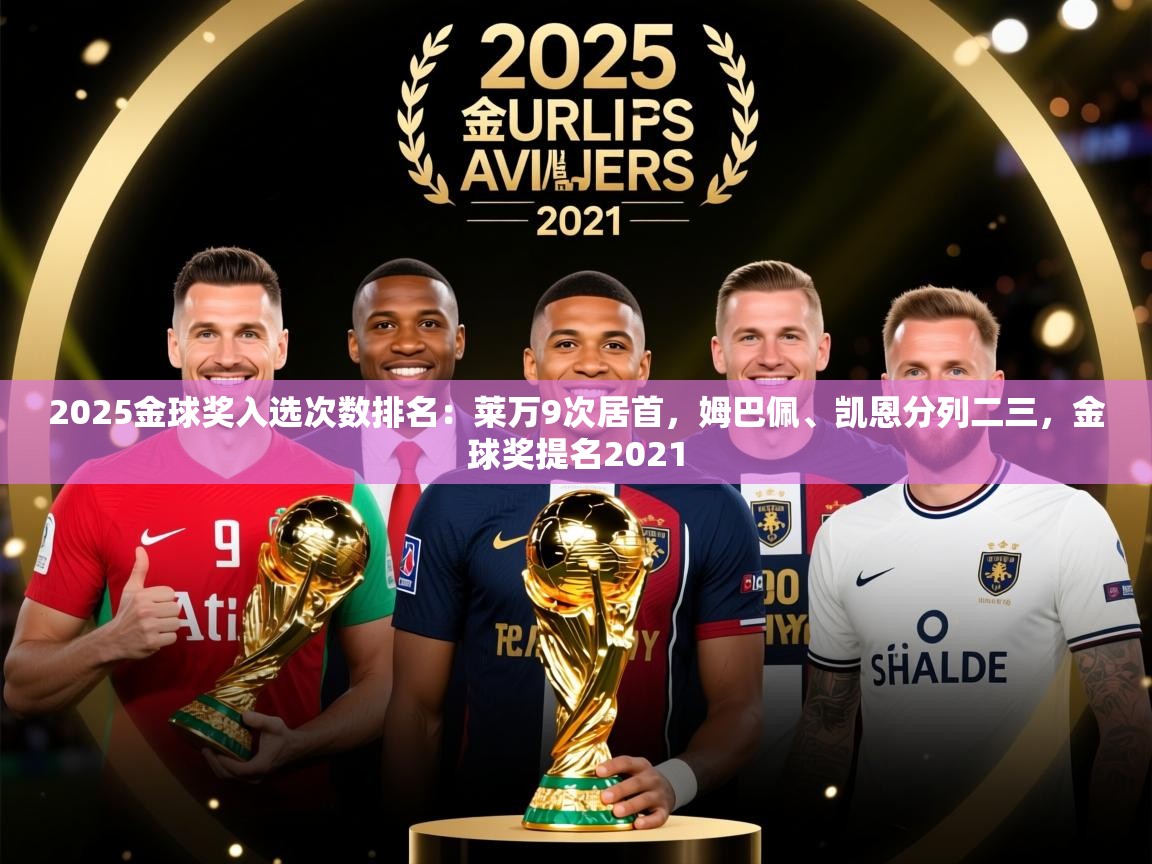 2025乐鱼体育app官网入口2025金球奖入选次数排名：莱万9次居首，姆巴佩、凯恩分列二三，金球奖提名2021