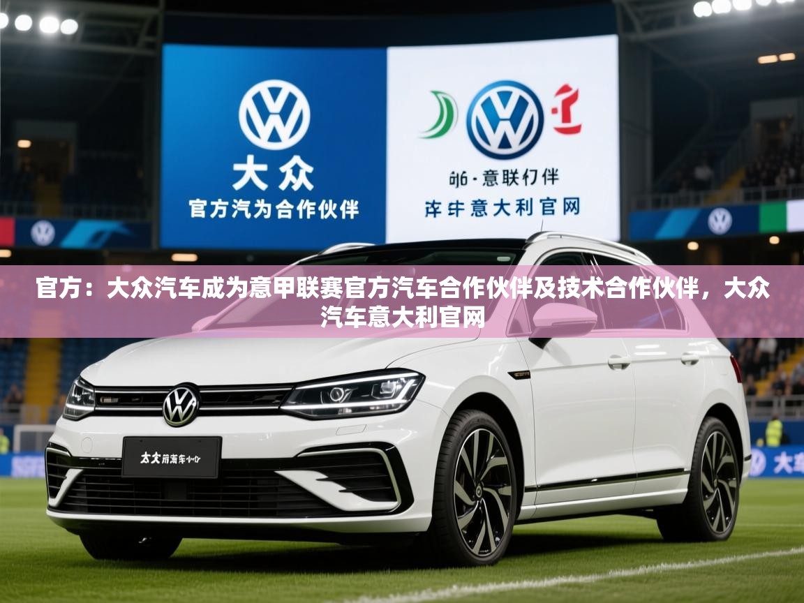 2025乐鱼体育在线官方：大众汽车成为意甲联赛官方汽车合作伙伴及技术合作伙伴，大众汽车意大利官网  第4张