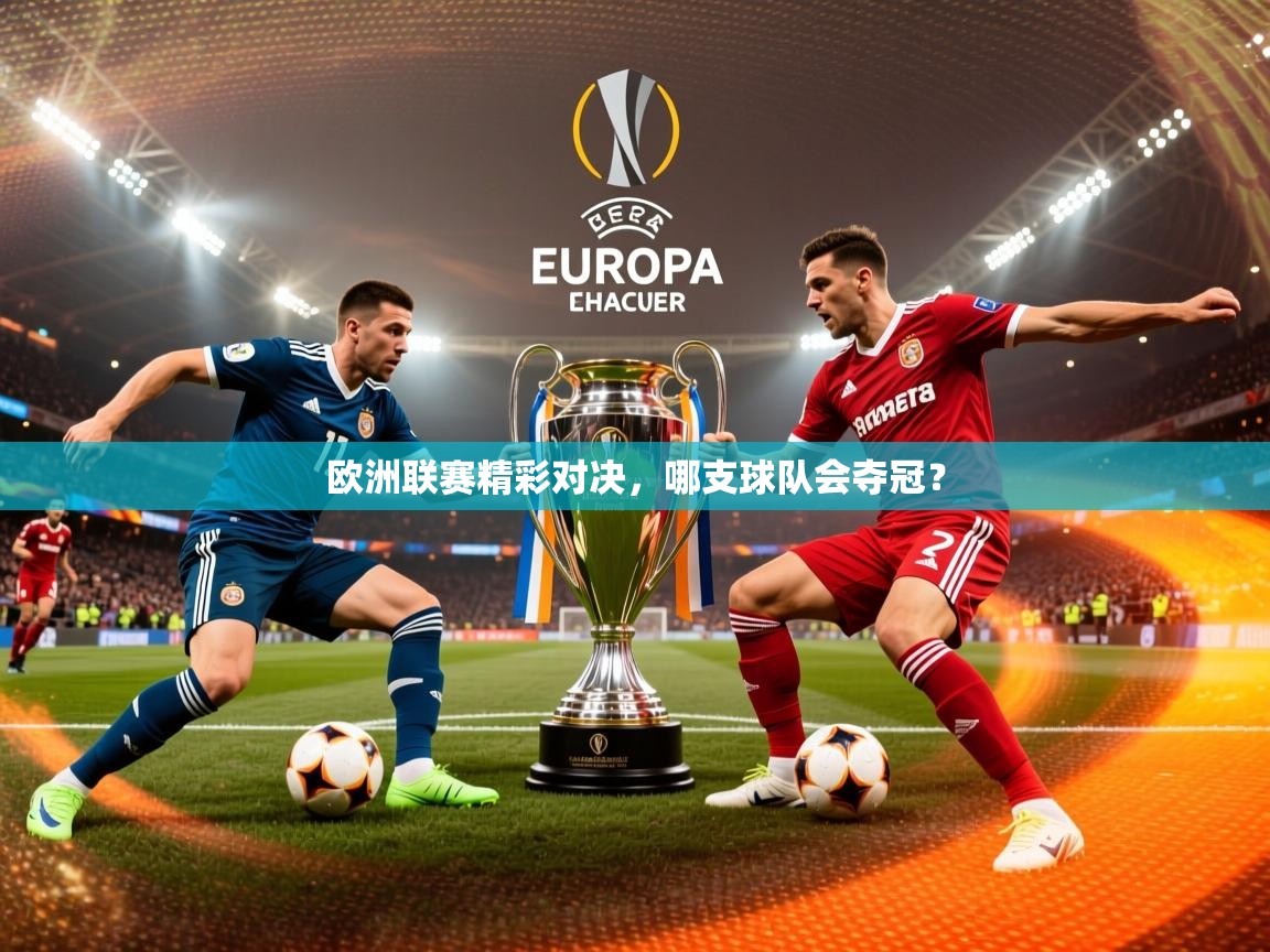 2026乐鱼体育在线下载欧洲联赛精彩对决，哪支球队会夺冠？