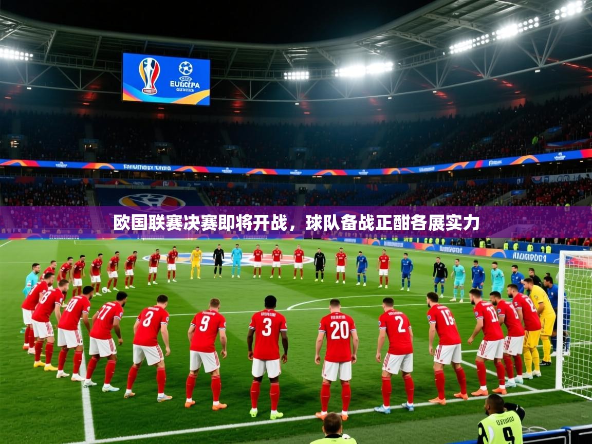 2026乐鱼体育欧国联赛决赛即将开战，球队备战正酣各展实力