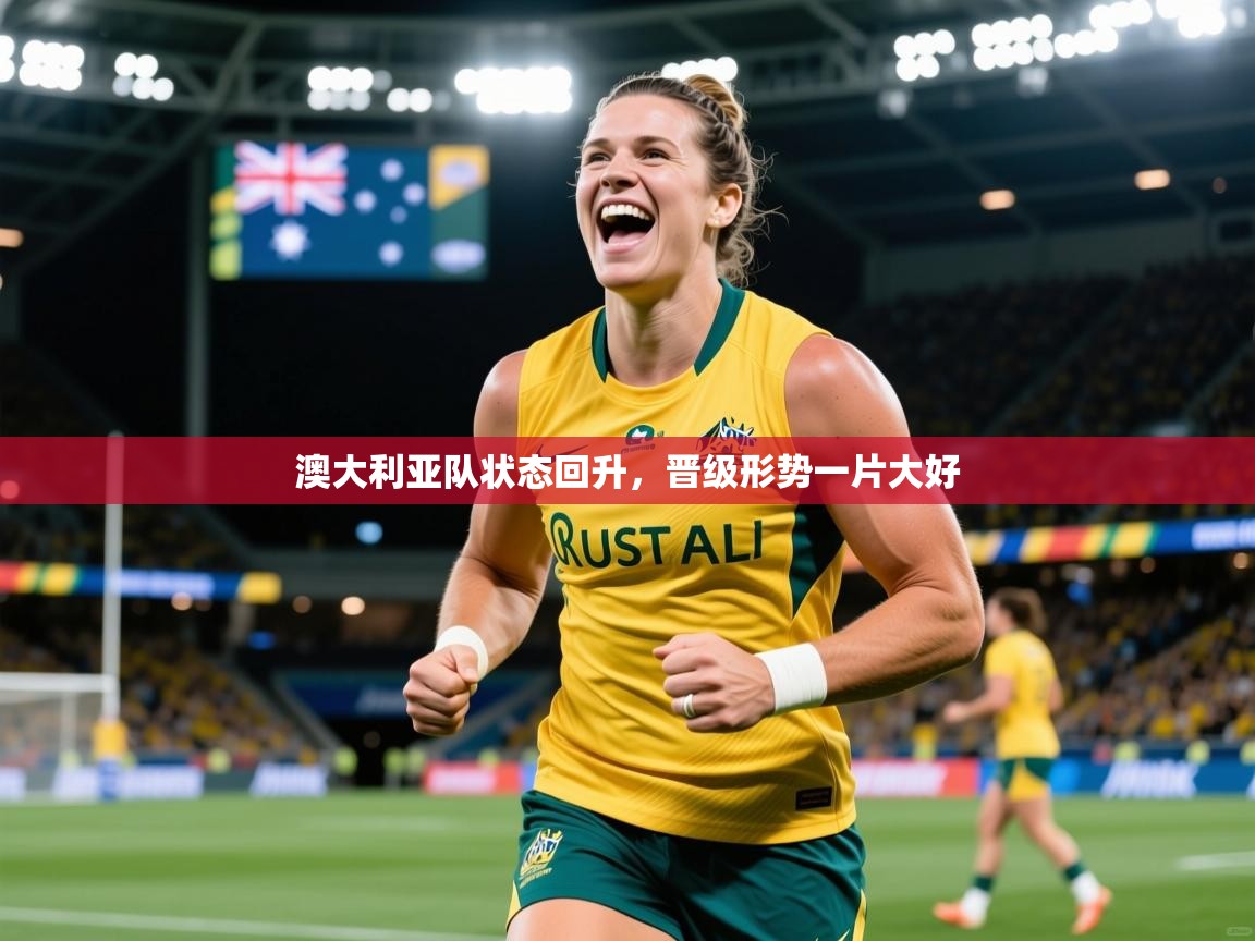 2026乐鱼体育在线澳大利亚队状态回升，晋级形势一片大好  第3张