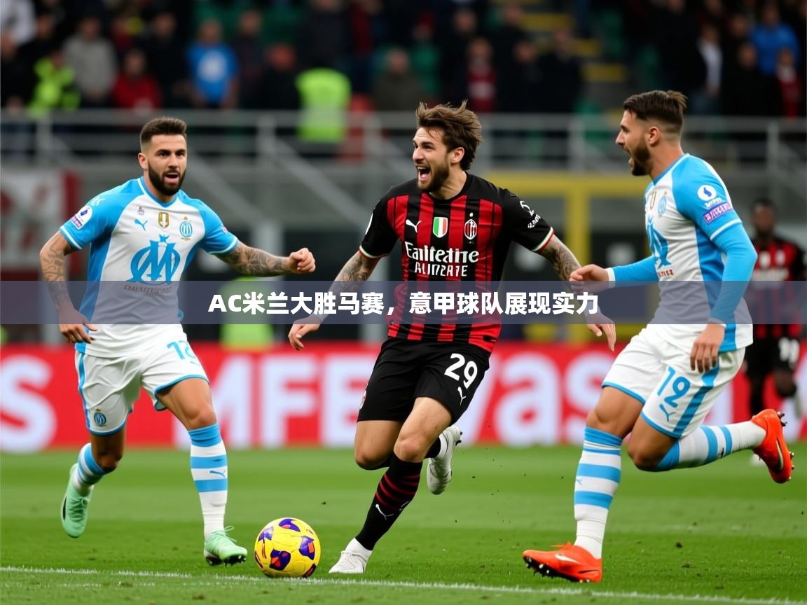 2026乐鱼体育网站入口AC米兰大胜马赛，意甲球队展现实力