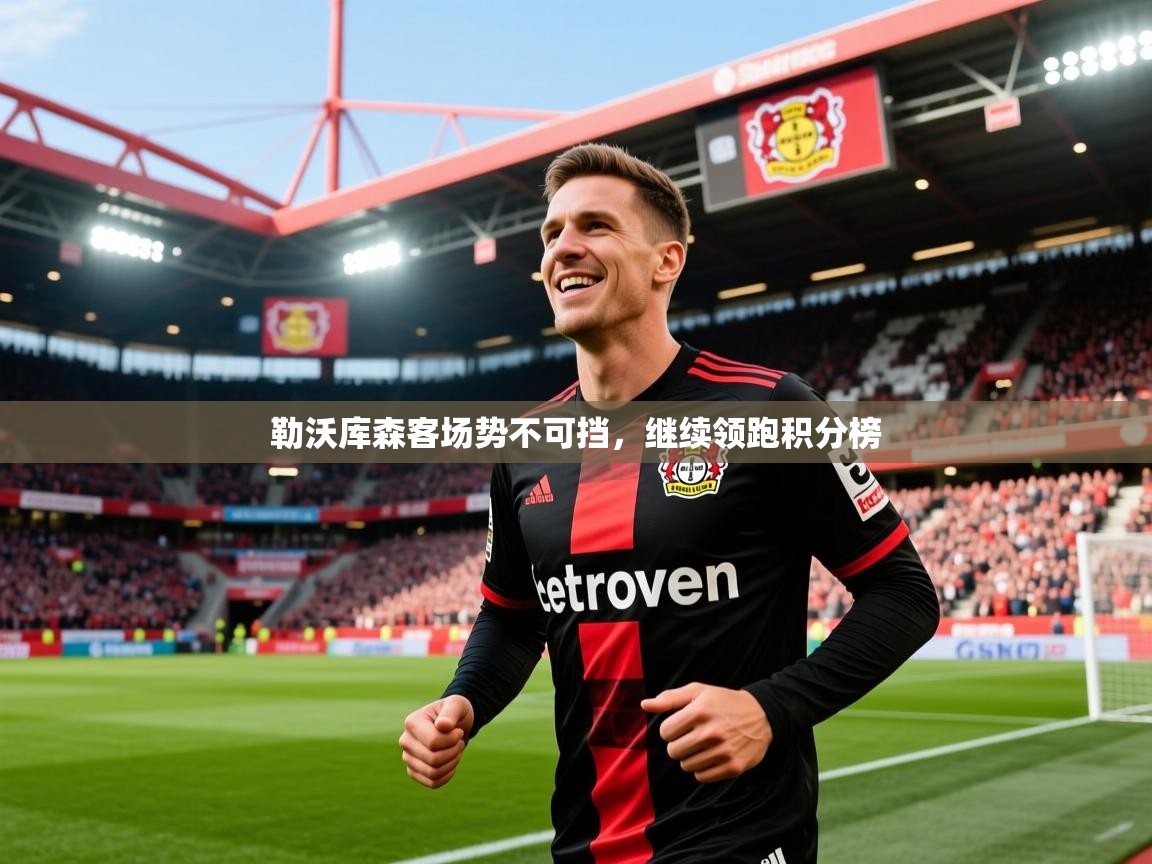 2026乐鱼体育网址勒沃库森客场势不可挡，继续领跑积分榜