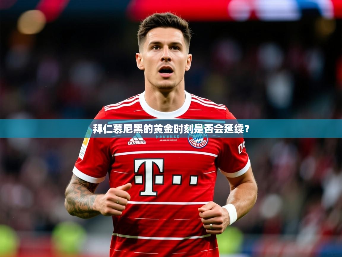 2026乐鱼体育入口登录官网app拜仁慕尼黑的黄金时刻是否会延续？