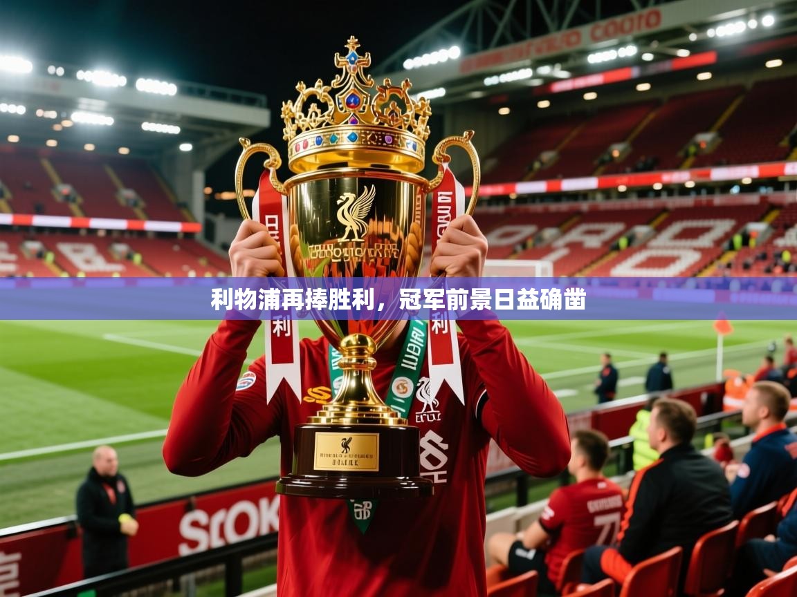 2026乐鱼体育在线下载利物浦再捧胜利，冠军前景日益确凿  第3张