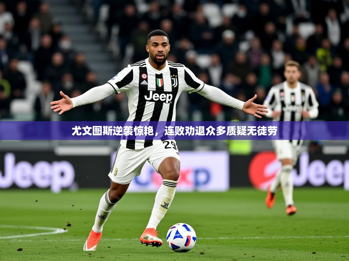 2026乐鱼体育官网尤文图斯逆袭惊艳，连败劝退众多质疑无徒劳