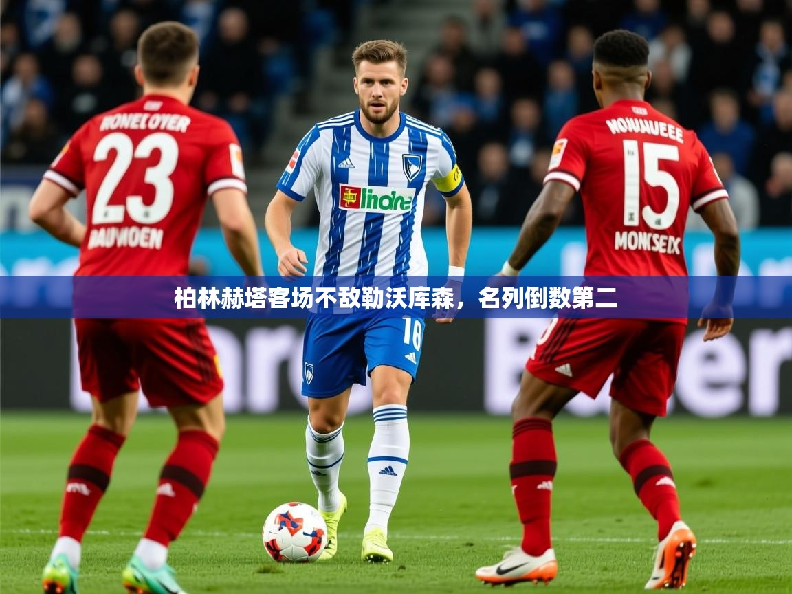 2026乐鱼体育在线官网柏林赫塔客场不敌勒沃库森，名列倒数第二