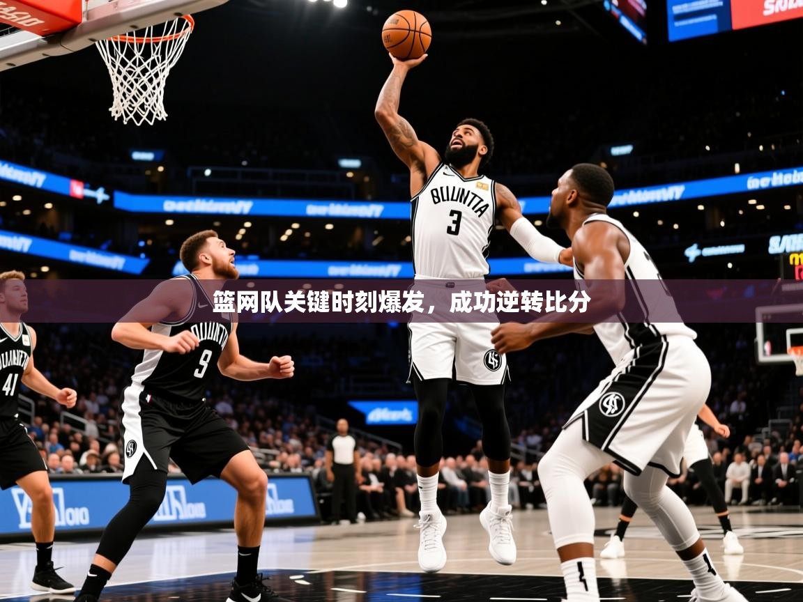 2026乐鱼体育app登录入口篮网队关键时刻爆发,成功逆转比分 第3张