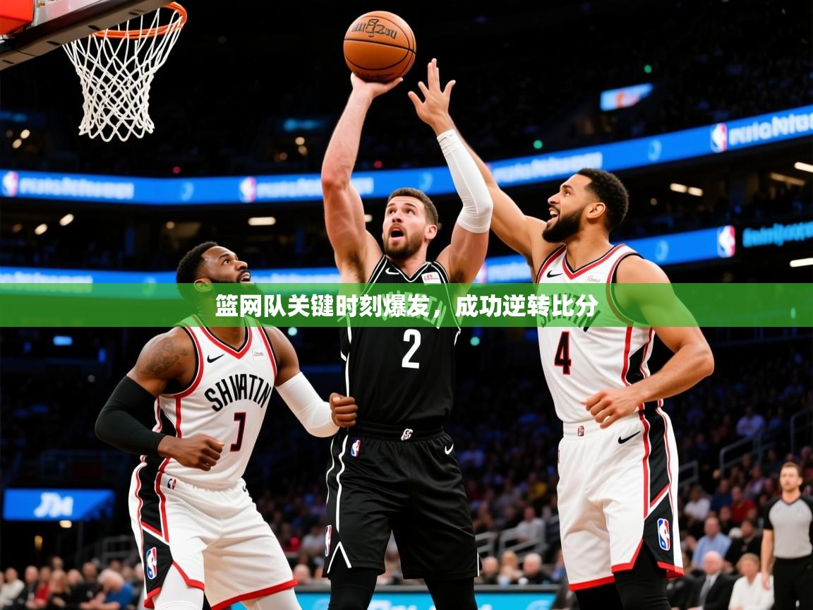 2026乐鱼体育app登录入口篮网队关键时刻爆发,成功逆转比分 第2张