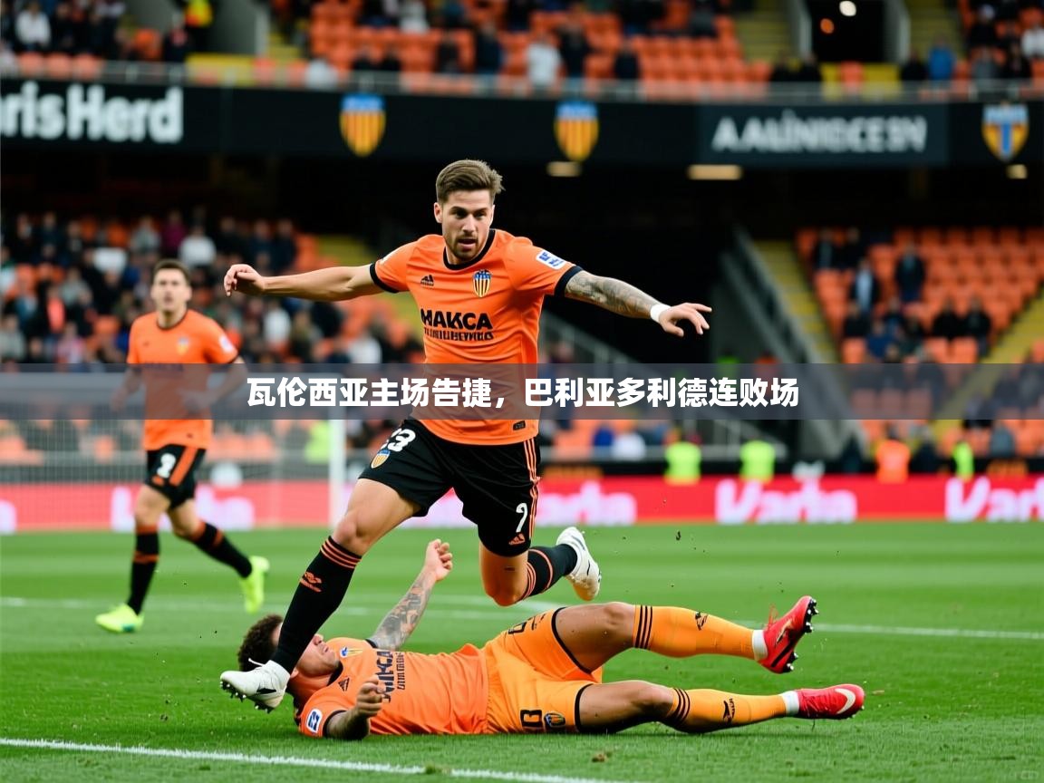 2026乐鱼体育在线入口瓦伦西亚主场告捷，巴利亚多利德连败场