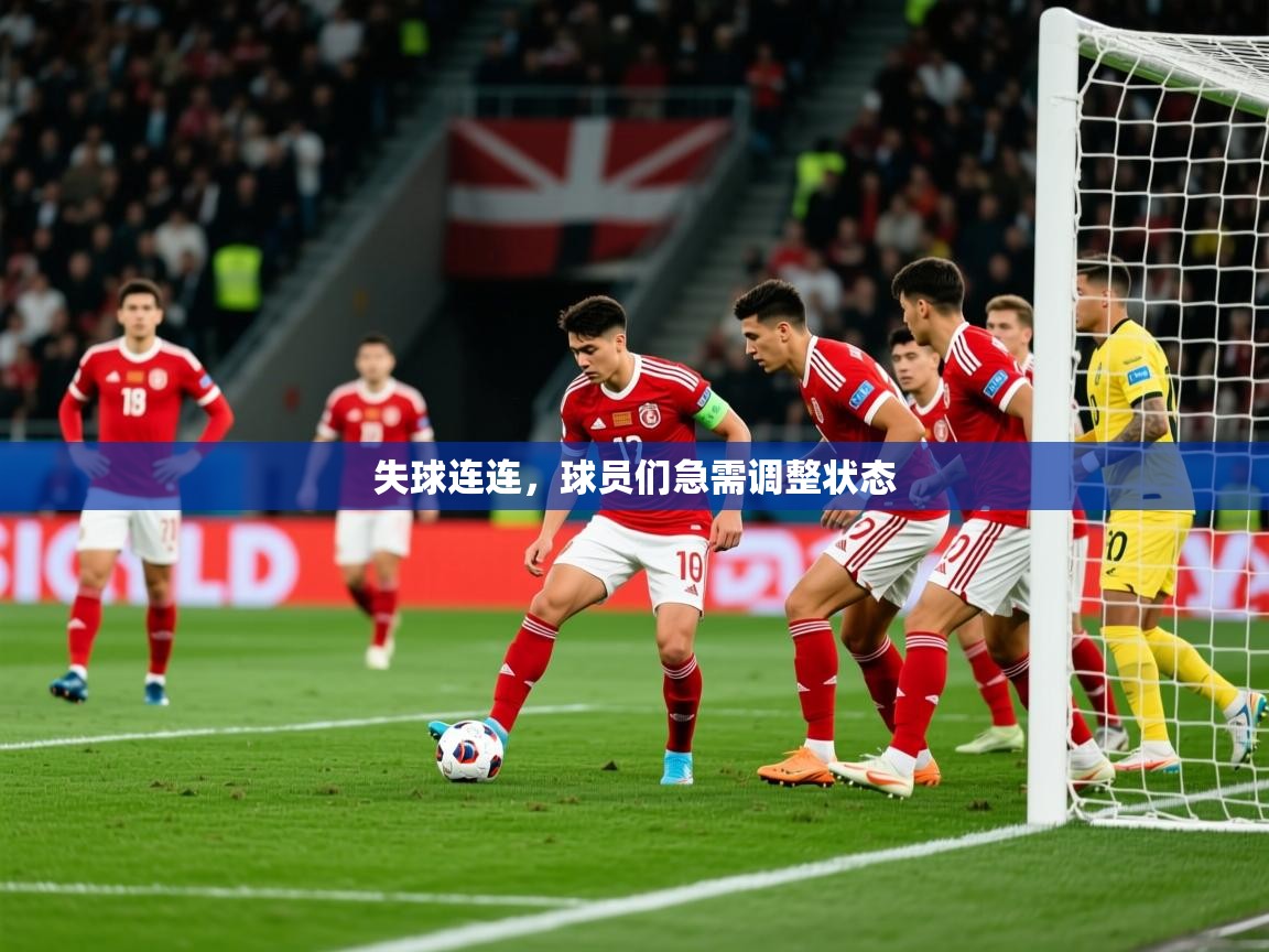 2026乐鱼体育中国官方入口失球连连，球员们急需调整状态