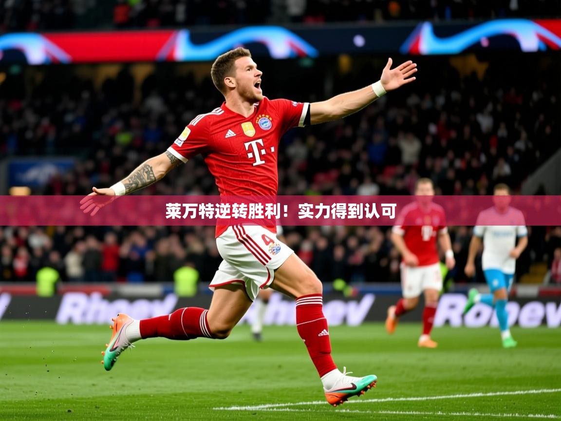 2026乐鱼体育在线网站莱万特逆转胜利！实力得到认可  第3张